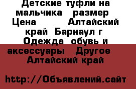 Детские туфли на мальчика-35размер › Цена ­ 350 - Алтайский край, Барнаул г. Одежда, обувь и аксессуары » Другое   . Алтайский край